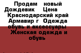       Продам   новый  Дождевик  › Цена ­ 150 - Краснодарский край, Армавир г. Одежда, обувь и аксессуары » Женская одежда и обувь   